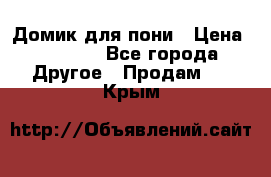 Домик для пони › Цена ­ 2 500 - Все города Другое » Продам   . Крым